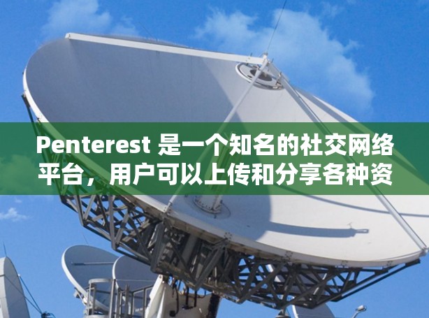 Penterest 是一个知名的社交网络平台，用户可以上传和分享各种资源，包括视频、音乐、文件、游戏和小说等。虽然 Penterest 是一个社交平台，但它也提供了一个资源分享和加速下载的平台