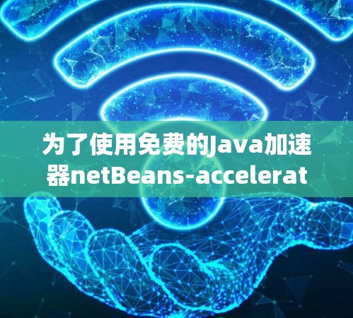 为了使用免费的Java加速器netBeans-accelerate在NetBeans 5.3或更高版本上运行，按照以下步骤进行