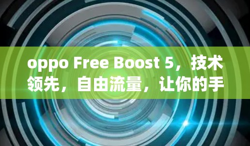 oppo Free Boost 5，技术领先，自由流量，让你的手机更上一层楼！