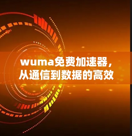 wuma免费加速器，从通信到数据的高效解决方案