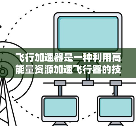 飞行加速器是一种利用高能量资源加速飞行器的技术装置，广泛应用于太空飞行和地面飞行中。以下是对飞行加速器的详细分析