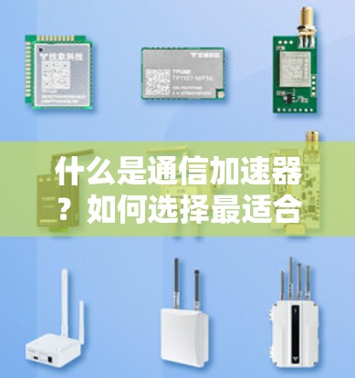 什么是通信加速器？如何选择最适合你的通信设备？