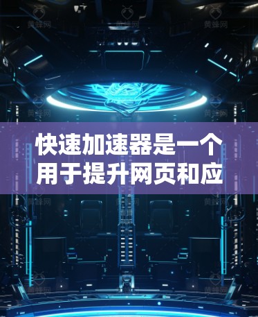 快速加速器是一个用于提升网页和应用之间切换速度的工具。如果你需要快速加速，以下是一些关键点