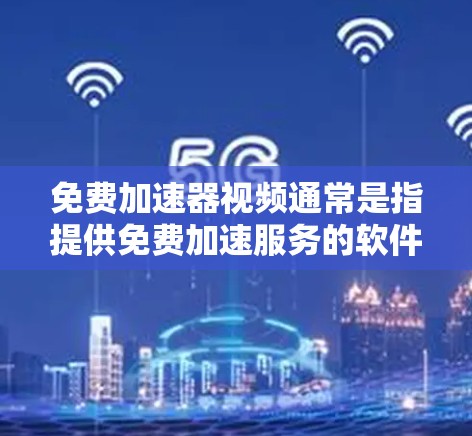 免费加速器视频通常是指提供免费加速服务的软件或工具，用于加速下载、观看或分享视频流等资源。以下是一些常见的免费加速器软件推荐，帮助您快速加速视频或下载资源