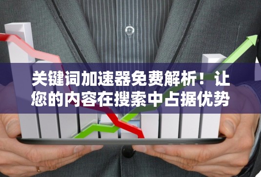关键词加速器免费解析！让您的内容在搜索中占据优势！