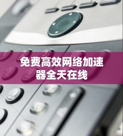 免费高效网络加速器全天在线
