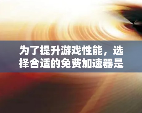 为了提升游戏性能，选择合适的免费加速器是关键。以下是一些综合考虑的推荐