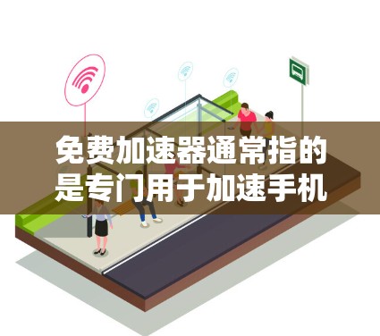免费加速器通常指的是专门用于加速手机或电脑性能的软件或工具。如果你正在寻找免费的加速器，可以参考以下几种常见免费加速器软件，它们通常具有免费使用和功能全面的特点