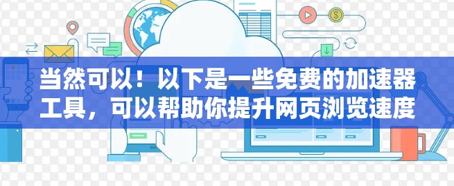 当然可以!以下是一些免费的加速器工具,可以帮助你提升网页浏览速度 当然可以!以下是一些免费的加速器工具,可以帮助你提升网页浏览速度