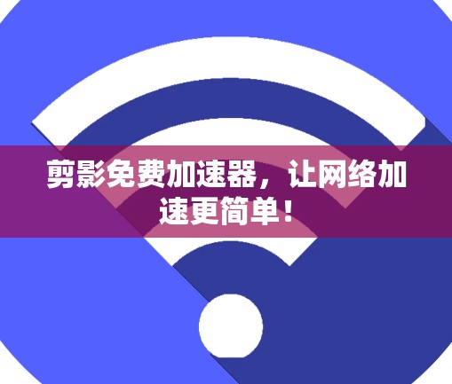 剪影免费加速器,让网络加速更简单! 剪影免费加速器,让网络加速更简单!