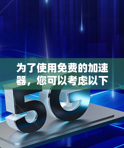 为了使用免费的加速器，您可以考虑以下步骤