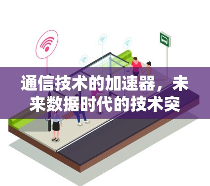 通信技术的加速器，未来数据时代的技术突破与应用