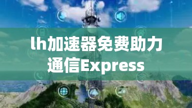 lh加速器免费助力通信Express