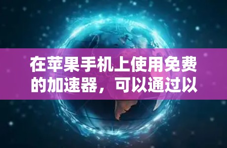 在苹果手机上使用免费的加速器，可以通过以下方法高效和安全地连接到互联网