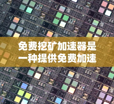 免费挖矿加速器是一种提供免费加速选项的挖矿软件或服务，通常是为了让用户可以快速完成挖矿任务而提供的。这些加速器通常基于技术优化、算法提升或硬件支持。然而，使用这些加速器可能带来以下问题