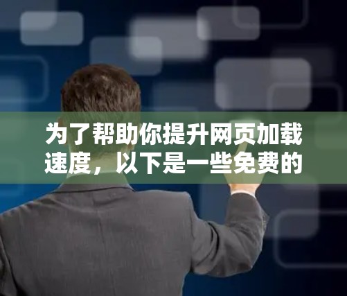 为了帮助你提升网页加载速度，以下是一些免费的加速器软件推荐，它们提供了简单易用的加速功能