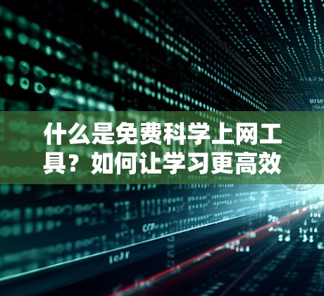 什么是免费科学上网工具？如何让学习更高效？
