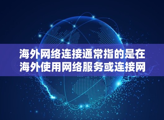海外网络连接通常指的是在海外使用网络服务或连接网络设备的过程。以下是一些可能相关的信息和建议
