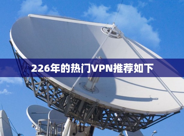 226年的热门VPN推荐如下