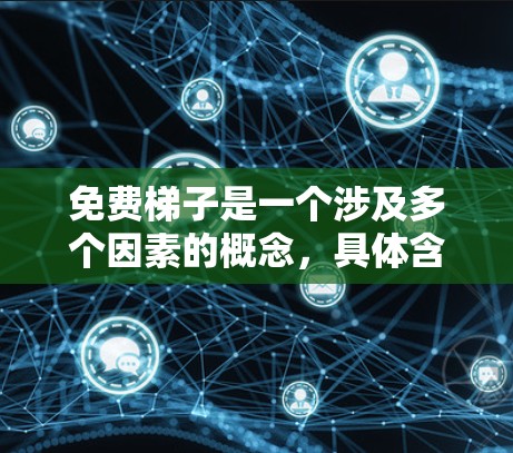 免费梯子是一个涉及多个因素的概念，具体含义可能因情况而异。以下是对免费梯子的详细分析和解释