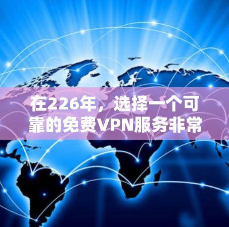 在226年，选择一个可靠的免费VPN服务非常重要，因为226年是全球安全环境和网络流量增长的关键时间点。以下是226年免费VPN的推荐，包括当前广泛使用的服务、新兴的 VPN 服务以及备用选项