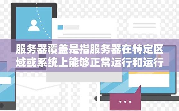 服务器覆盖是指服务器在特定区域或系统上能够正常运行和运行功能的能力。它涉及多个方面，包括网络覆盖、硬件覆盖、软件覆盖、安全覆盖、恢复策略、覆盖执行和覆盖环境等。以下是对服务器覆盖的详细分析和总结