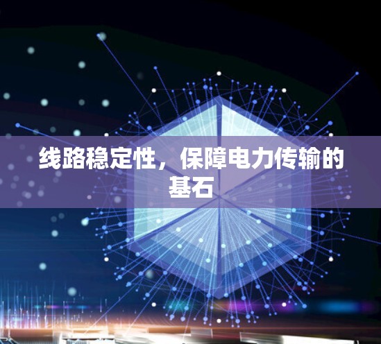 线路稳定性，保障电力传输的基石