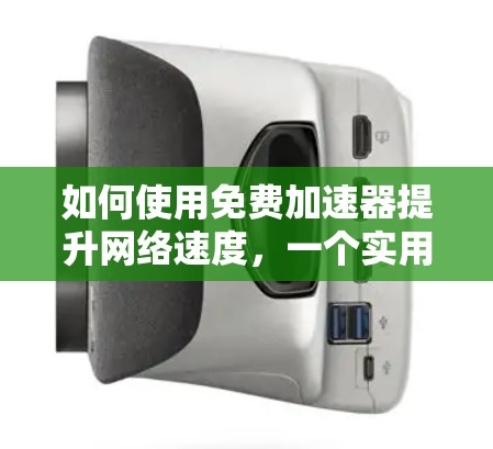 如何使用免费加速器提升网络速度，一个实用指南