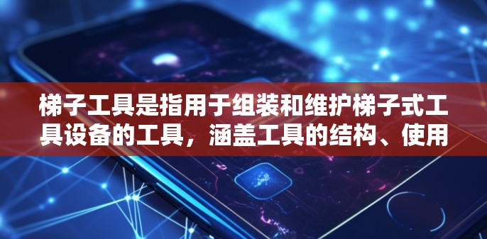 梯子工具是指用于组装和维护梯子式工具设备的工具，涵盖工具的结构、使用和安全操作。以下是关于梯子工具的详细分析