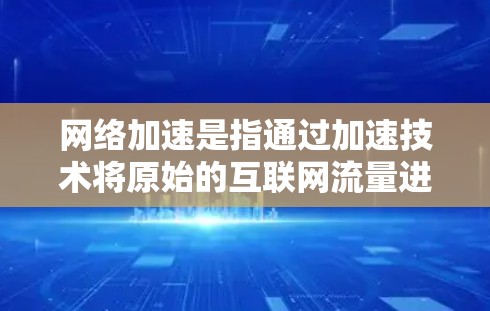 网络加速是指通过加速技术将原始的互联网流量进行调整和优化，以提高数据传输的速度和质量。加速技术通常包括端口分配、流量控制、负载均衡、云加速等方法，旨在减少网络延迟、提高带宽利用率，同时降低设备的功耗