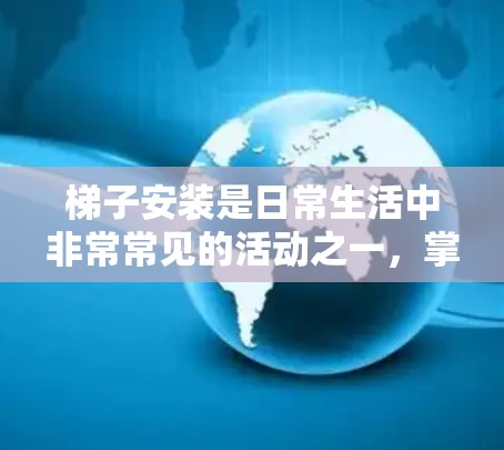 梯子安装是日常生活中非常常见的活动之一，掌握基本步骤和技巧可以确保安全。以下是一步步的指南，帮助您顺利安装梯子