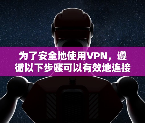 为了安全地使用VPN，遵循以下步骤可以有效地连接和使用VPN