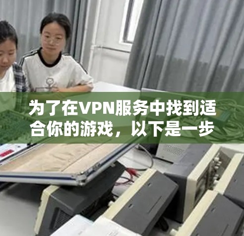 为了在VPN服务中找到适合你的游戏，以下是一步步的建议