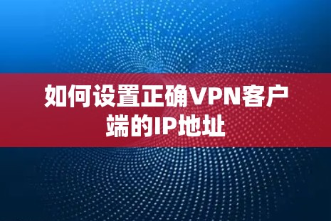 如何设置正确VPN客户端的IP地址
