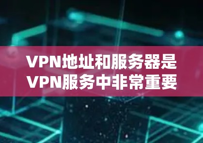 VPN地址和服务器是VPN服务中非常重要的部分，尤其是在选择和使用VPN时，用户需要了解服务器配置和安全性的相关信息。以下是关于国内和国际 VPN服务器配置和使用的一些关键点