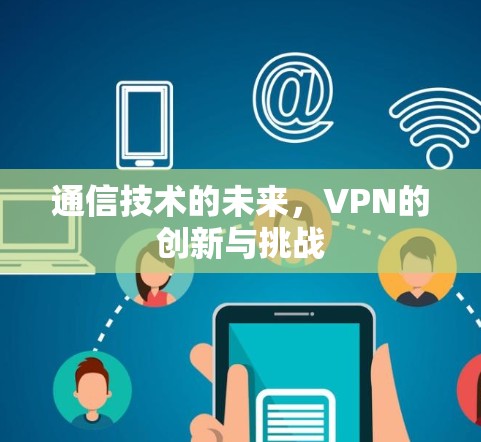 通信技术的未来，VPN的创新与挑战