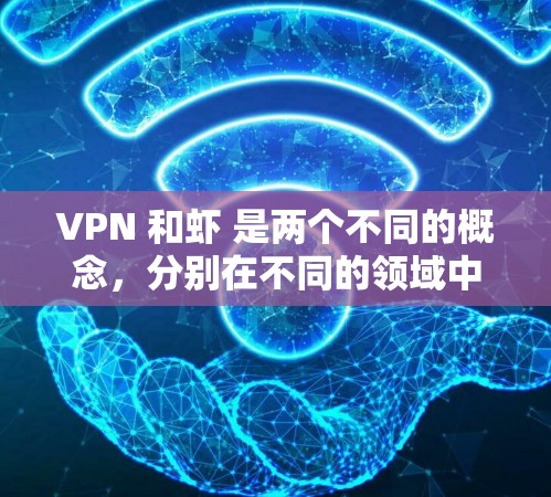VPN 和虾 是两个不同的概念，分别在不同的领域中使用。以下是它们的详细说明