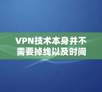 VPN技术本身并不需要掉线以及时间断。VPN服务主要是通过加密技术在安全的网络环境中提供视频通话服务，确保视频信号不会丢失。以下是一些关于VPN技术的要点，帮助您更好地理解和使用VPN服务