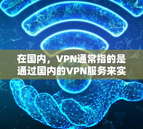 在国内，VPN通常指的是通过国内的VPN服务来实现对国外网络的访问。这些服务都是基于加密技术，旨在保护用户的数据安全，避免因网络诈骗、隐私泄露或安全问题导致的数据丢失或网络攻击