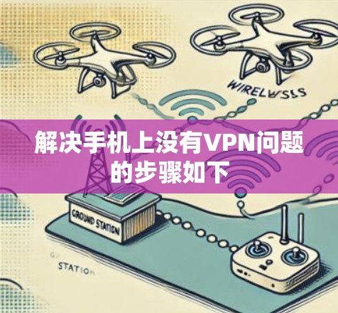 解决手机上没有VPN问题的步骤如下