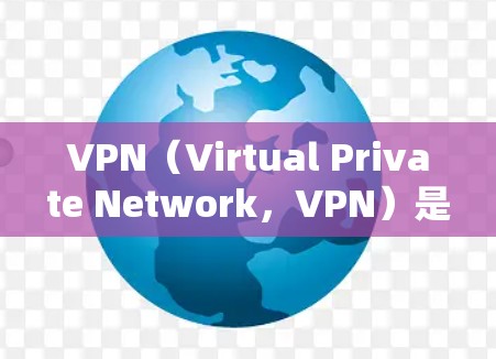 VPN（Virtual Private Network，VPN）是一种通过网络加密技术，让用户访问外部网站的技术。它允许用户在不连接到外部服务器的情况下，访问需要的网站或服务