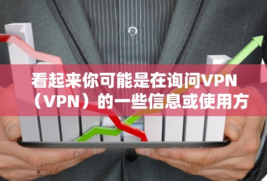 看起来你可能是在询问VPN（VPN）的一些信息或使用方法。VPN全称是Virtual Private Network，是一种技术，用于将内部网络与外部网络连接起来，提供一个更安全、更匿名的网络环境