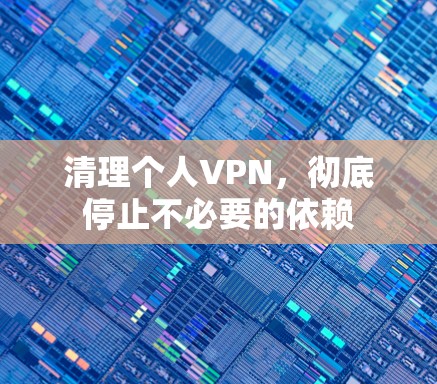 清理个人VPN，彻底停止不必要的依赖