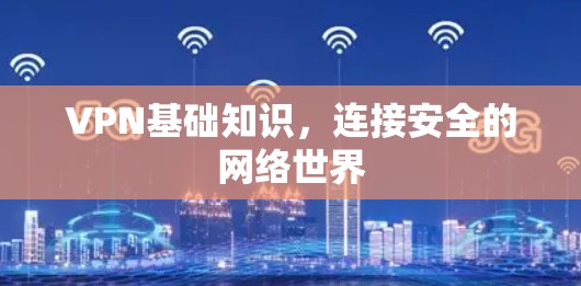 VPN基础知识，连接安全的网络世界