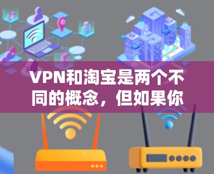 VPN和淘宝是两个不同的概念，但如果你在淘宝上使用VPN，可以使用以下步骤来操作