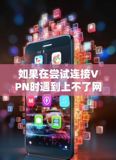 如果在尝试连接VPN时遇到上不了网的情况,通常可能是 如果在尝试连接VPN时遇到上不了网的情况,通常可能是