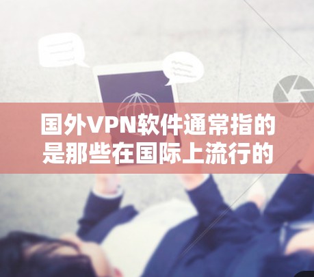 国外VPN软件通常指的是那些在国际上流行的VPN软件，这些软件在世界各地都有广泛的应用。以下是一些常用的国外VPN软件推荐