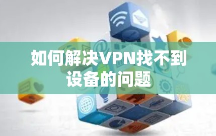如何解决VPN找不到设备的问题