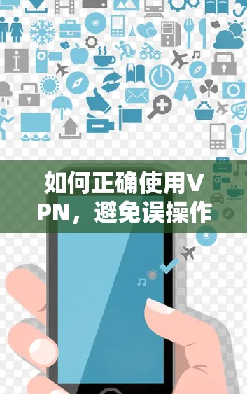 如何正确使用VPN，避免误操作和陷阱