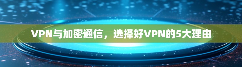VPN与加密通信，选择好VPN的5大理由